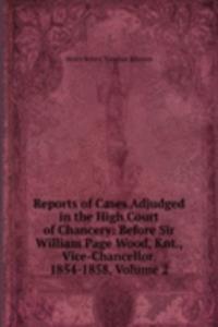Reports of Cases Adjudged in the High Court of Chancery: Before Sir William Page Wood, Knt., Vice-Chancellor. 1854-1858, Volume 2