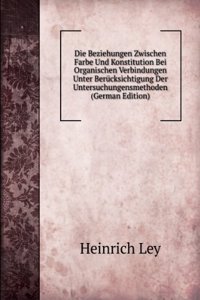 Die Beziehungen Zwischen Farbe Und Konstitution Bei Organischen Verbindungen Unter Berucksichtigung Der Untersuchungensmethoden (German Edition)