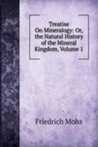 Treatise On Mineralogy: Or, the Natural History of the Mineral Kingdom, Volume 1