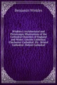Winkles's Architectural and Picturesque Illustrations of the Cathedral Churches of England and Wales: Lincoln Cathedral. Chichester Cathedral. Ely . Bristol Cathedral. Oxford Cathedral