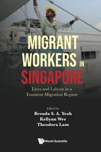 Migrant Workers in Singapore: Lives and Labour in a Transient Migration Regime