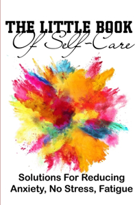 The Little Book Of Self-care Solutions For Reducing Anxiety, No Stress, Fatigue
