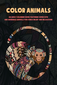 Color Animals - An Adult Coloring Book Featuring Super Cute and Adorable Animals for Stress Relief and Relaxation