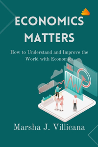 Economics Matters: How to Understand and Improve the World with Economics