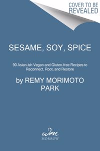 Sesame, Soy, Spice: 90 Asian-Ish Vegan and Gluten-Free Recipes to Reconnect, Root, and Restore