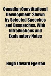 Canadian Constitutional Development; Shown by Selected Speeches and Despatches, with Introductions and Explanatory Notes
