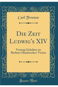 Die Zeit Ludwig's XIV: Vortrag Gehalten Im Berliner Handwerker-Verein (Classic Reprint)