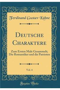 Deutsche Charaktere, Vol. 4: Zum Ersten Male Gesammelt; Die Romantiker Und Die Patrioten (Classic Reprint)