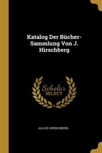 Katalog Der Bücher-Sammlung Von J. Hirschberg