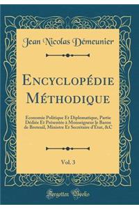 Encyclopï¿½die Mï¿½thodique, Vol. 3: ï¿½conomie Politique Et Diplomatique, Partie Dï¿½diï¿½e Et Prï¿½sentï¿½e ï¿½ Monseigneur Le Baron de Breteuil, Ministre Et Secrï¿½taire d'ï¿½tat, &c (Classic Reprint)