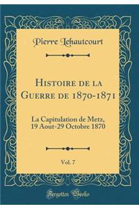 Histoire de la Guerre de 1870-1871, Vol. 7: La Capitulation de Metz, 19 Aout-29 Octobre 1870 (Classic Reprint)