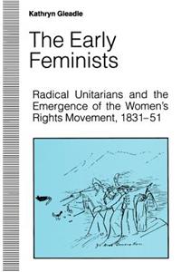 The Early Feminists: Radical Unitarians and the Emergence of the Women's Rights Movement, 1831-51: Radical Unitarians and the Emergence of the Women's Rights Movement, 1831-51