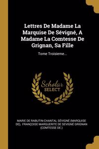 Lettres De Madame La Marquise De Sévigné, A Madame La Comtesse De Grignan, Sa Fille