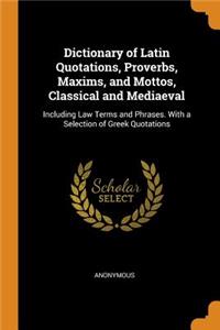 Dictionary of Latin Quotations, Proverbs, Maxims, and Mottos, Classical and Mediaeval: Including Law Terms and Phrases. with a Selection of Greek Quotations