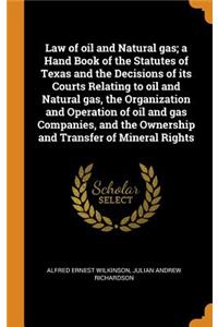 Law of Oil and Natural Gas; A Hand Book of the Statutes of Texas and the Decisions of Its Courts Relating to Oil and Natural Gas, the Organization and Operation of Oil and Gas Companies, and the Ownership and Transfer of Mineral Rights