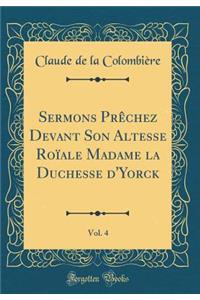 Sermons PrÃªchez Devant Son Altesse RoÃ¯ale Madame La Duchesse d'Yorck, Vol. 4 (Classic Reprint)
