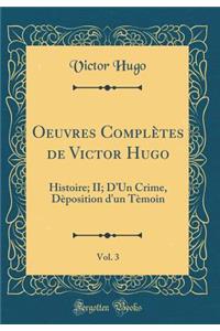Oeuvres Complètes de Victor Hugo, Vol. 3: Histoire; II; DUn Crime, Dèposition d'un Tèmoin (Classic Reprint)