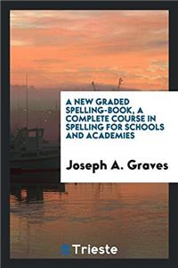 A NEW GRADED SPELLING-BOOK, A COMPLETE C