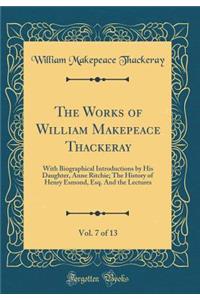 The Works of William Makepeace Thackeray, Vol. 7 of 13: With Biographical Introductions by His Daughter, Anne Ritchie; The History of Henry Esmond, Esq. And the Lectures (Classic Reprint)
