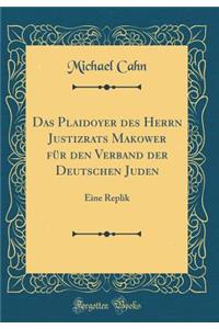 Das Plaidoyer Des Herrn Justizrats Makower FÃ¼r Den Verband Der Deutschen Juden: Eine Replik (Classic Reprint): Eine Replik (Classic Reprint)