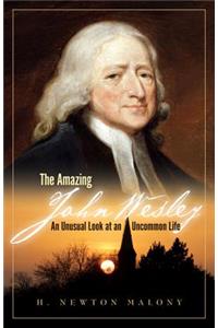 The Amazing John Wesley - An Unusual Look at an Uncommon Life