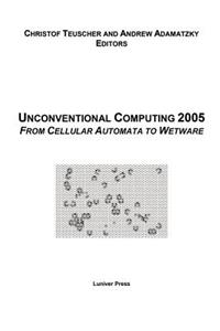 Proceedings of the 2005 Workshop on Unconventional Computing: From Cellular Automata to Wetware