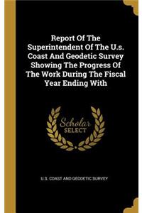 Report Of The Superintendent Of The U.s. Coast And Geodetic Survey Showing The Progress Of The Work During The Fiscal Year Ending With