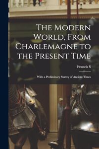 The Modern World, From Charlemagne to the Present Time; With a Preliminary Survey of Ancient Times