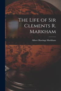 Life of Sir Clements R. Markham