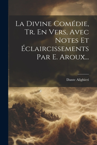 Divine Comédie, Tr. En Vers, Avec Notes Et Éclaircissements Par E. Aroux...