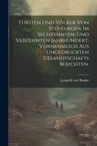 Fürsten und Völker von Süd-Europa im sechzehnten, und siebzehnten Jahrhundert. Vornehmlich aus ungedruckten Gesandtschafts Berichten.