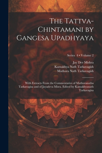 Tattva-chintamani by Gangesa Upadhyaya; With Extracts From the Commentaries of Mathuranatha Tarkavagisa and of Jayadeva Misra. Edited by Kamakhyanath Tarkavagisa; Volume 2; Series 4