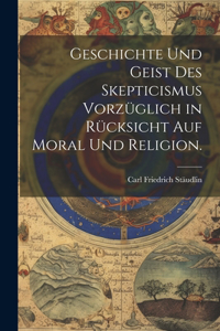 Geschichte und Geist des Skepticismus vorzüglich in Rücksicht auf Moral und Religion.