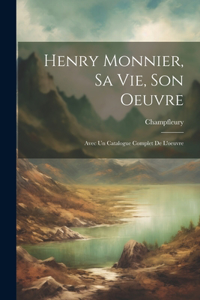Henry Monnier, sa vie, son oeuvre; avec un catalogue complet de l'oeuvre