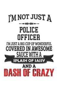 I'm Not Just A Police Officer I'm Just A Big Cup Of Wonderful Covered In Awesome Sauce With A Splash Of Sassy And A Dash Of Crazy