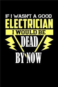 If I wasn't a Good electrician I would be dead by now