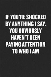 If You're Shocked by Anything I Say, You Obviously Haven't Been Paying Attention to Who I Am