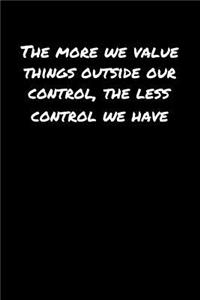 The More We Value Things Outside Our Control The Less Control We Have