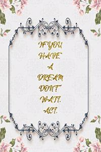 If You Have A Dream Don't Wait. Act.
