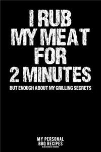 I Rub My Meat For 2 Minutes But Enough About My Grilling Secrets