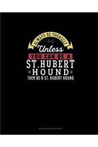 Always Be Yourself Unless You Can Be A St. Hubert Hound Then Be A St. Hubert Hound