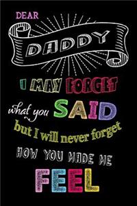Dear Daddy I May Forget What You Said But I Will Never Forget How You Made Me Feel