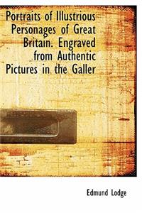 Portraits of Illustrious Personages of Great Britain. Engraved from Authentic Pictures in the Galler
