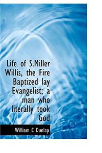 Life of S.Miller Willis, the Fire Baptized Lay Evangelist; A Man Who Literally Took God