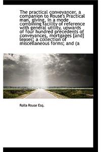 The Practical Conveyancer, a Companion to Rouse's Practical Man, Giving, in a Mode Combining Facilit