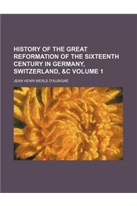 History of the Great Reformation of the Sixteenth Century in Germany, Switzerland, &C Volume 1