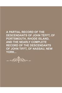 A Partial Record of the Descendants of John Tefft, of Portsmouth, Rhode Island, and the Nearly Complete Record of the Descendants of John Tifft, of Na