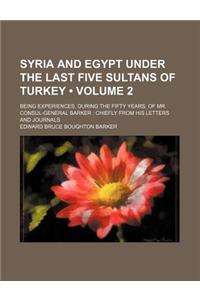 Syria and Egypt Under the Last Five Sultans of Turkey (Volume 2); Being Experiences, During the Fifty Years, of Mr. Consul-General Barker Chiefly from