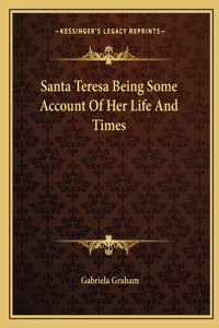 Santa Teresa Being Some Account of Her Life and Times