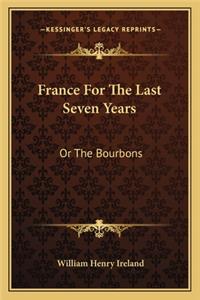 France for the Last Seven Years: Or the Bourbons